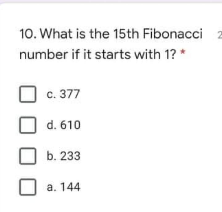 10. What is the 15th Fibonacci
number if it starts with 1? *
с. 377
d. 610
b. 233
а. 144
