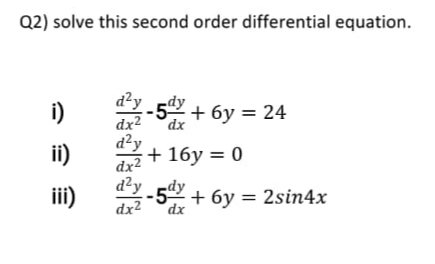 Q2) solve this second order differential equation.
i)
d²y
-52 + 6y = 24
dx2
dx
ii)
d²y
dx2
+ 16y = 0
d²y
ii)
-5 + 6y = 2sin4x
dx²
dx
