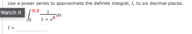 Use a power series to approximate the definite integral, I, to six decimal places.
0.3
Watch It
Jo
1 +
I =
