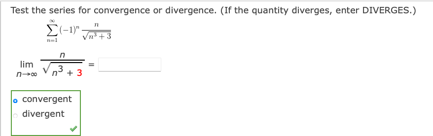 Test the series for convergence or divergence. (If the quantity diverges, enter DIVERGES.)
E(-1)"
Vn3 + 3
n=1
lim
+ 3
convergent
divergent
