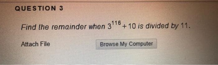 QUESTION 3
Find the remainder when 3116
+10 is divided by 11.
Attach File
Browse My Computer
