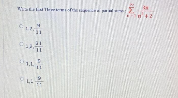 3n
Σ
Write the first Three terms of the sequence of partial sums :
2+2
n=1 n°
1,2,
11
31
1,2,
11
1,1,
11
6.
1,1,
11
