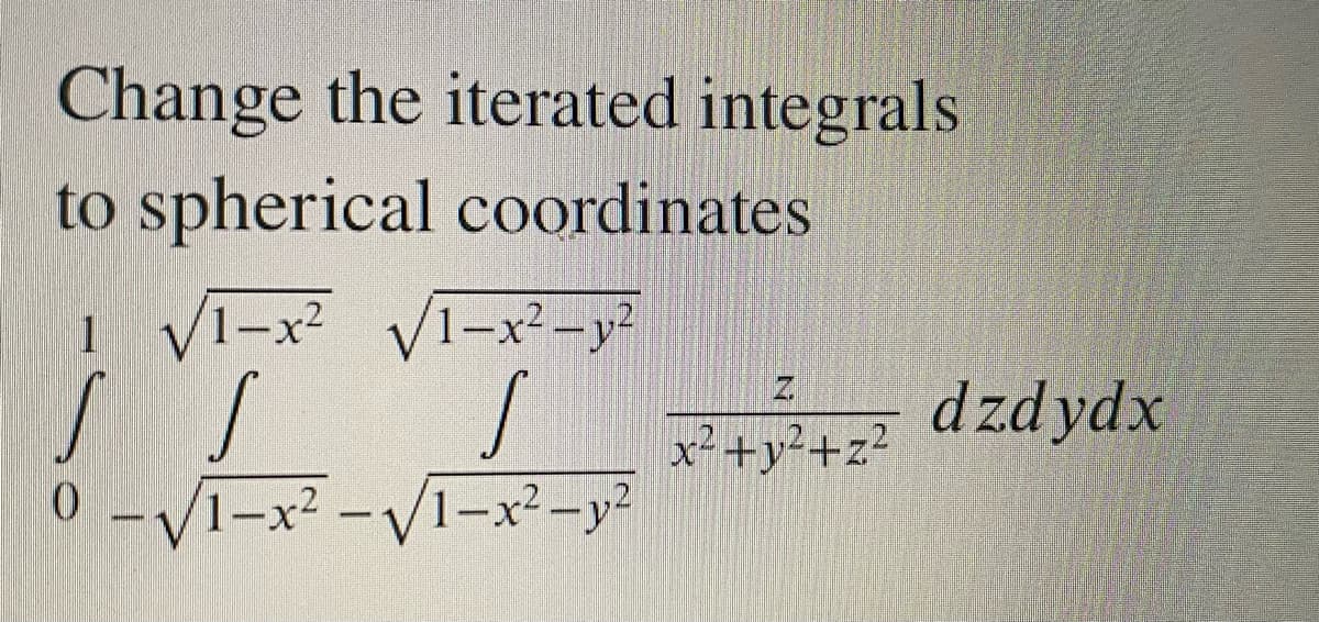 Change the iterated integrals
to spherical coordinates
VI-x² VI-x²-y²
1-x2
לע- ?x- 1'
1
dzdydx
x-+y²+z²
0-V1-x² -V1-x²-y²
|
