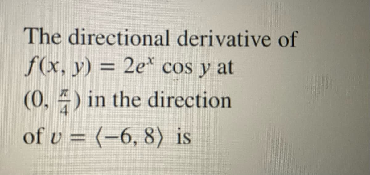 The directional derivative of
f(x, y) = 2e* cos y at
%3D
(0, ) in the direction
of v = (-6, 8) is
%3D
