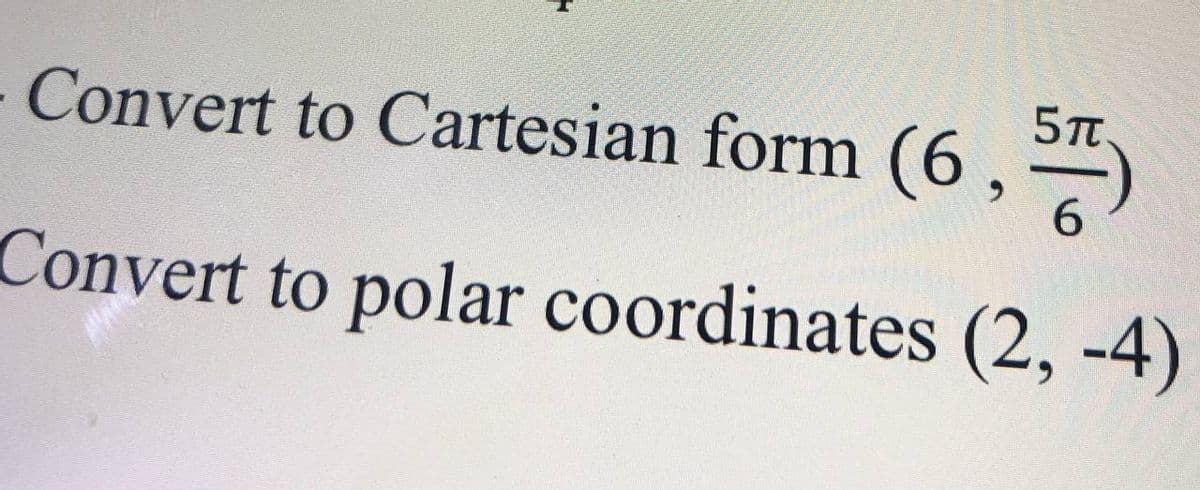 Convert to Cartesian form (6 ,
6.
Convert to polar coordinates (2, -4)
