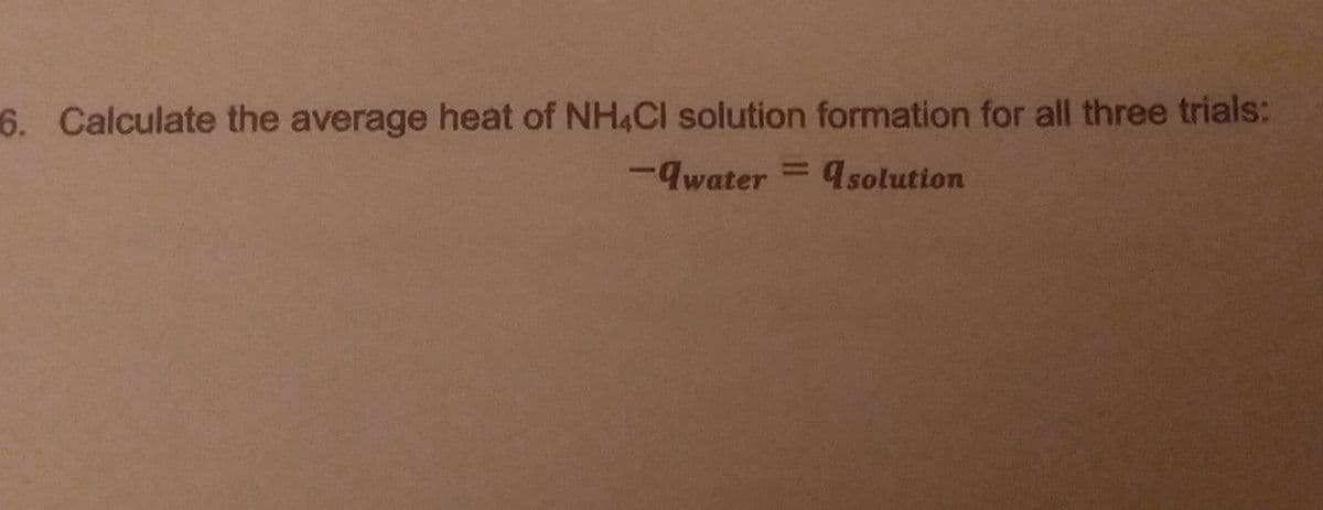 6. Calculate the average heat of NH&Cl solution formation for all three trials:
-9water 4solution
%3D
