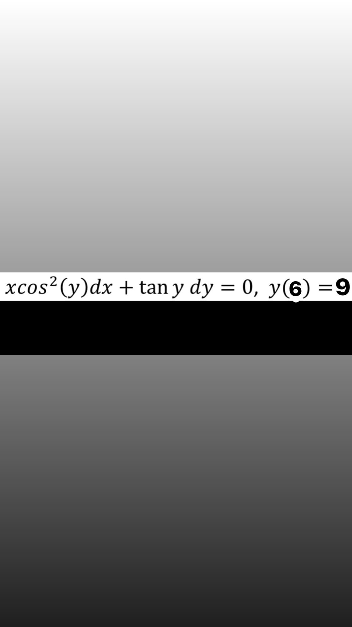 xcos²(y)dx + tan y dy = 0, y(6) =9
