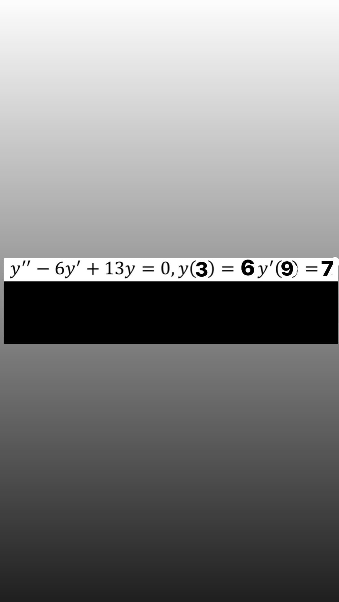 у" — бу' + 13у %3D 0, у(3
- 6y'(9) =7
||
