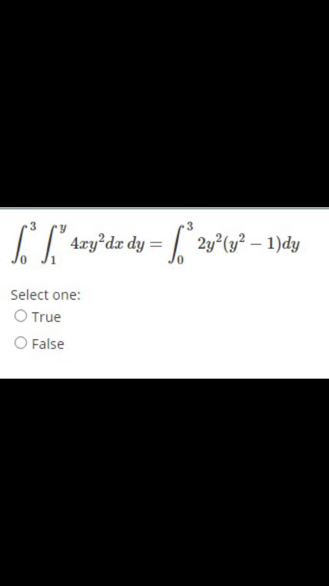 4.xy dx dy :
| 2y°(y² – 1)dy
Select one:
O True
False

