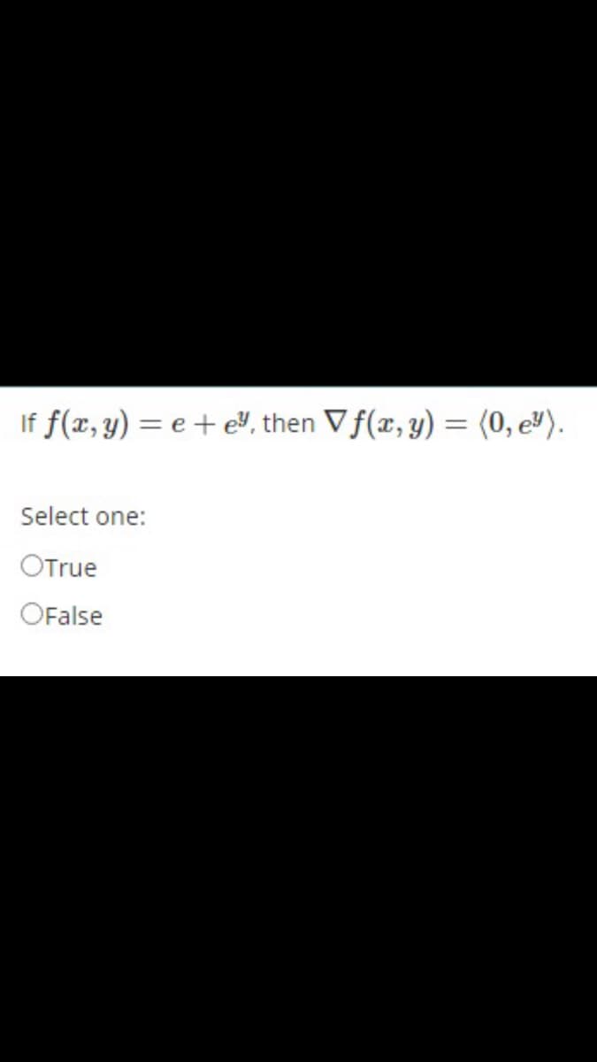 If f(x, y) = e + e, then V f(x, y) = (0, e").
Select one:
OTrue
OFalse
