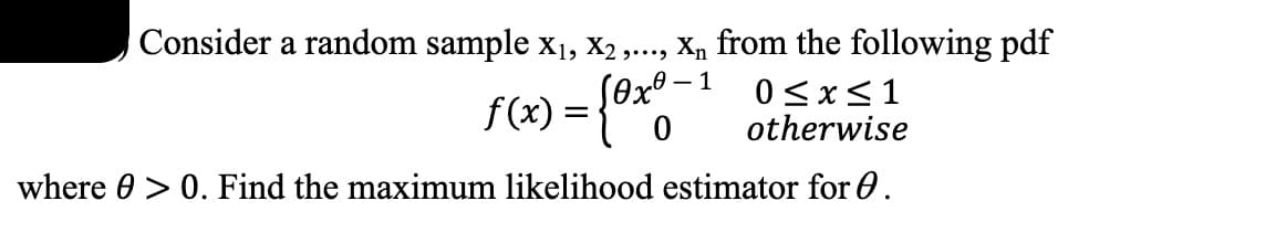 Consider a random sample x₁, x2,..., X₁ from the following pdf
- 1
0≤x≤1
f(x) = {0x0 otherwise
where > 0. Find the maximum likelihood estimator for 0.