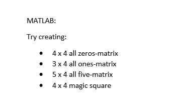 MATLAB:
Try creating:
4x 4 all zeros-matrix
• 3 x 4 all ones-matrix
5x 4 all five-matrix
4 x 4 magic square
