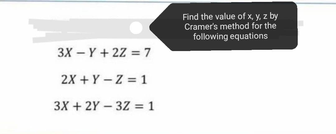 Find the value of x, y, z by
Cramer's method for the
following equations
3X – Y + 2Z = 7
2X + Y – Z = 1
3X + 2Y – 3Z = 1
