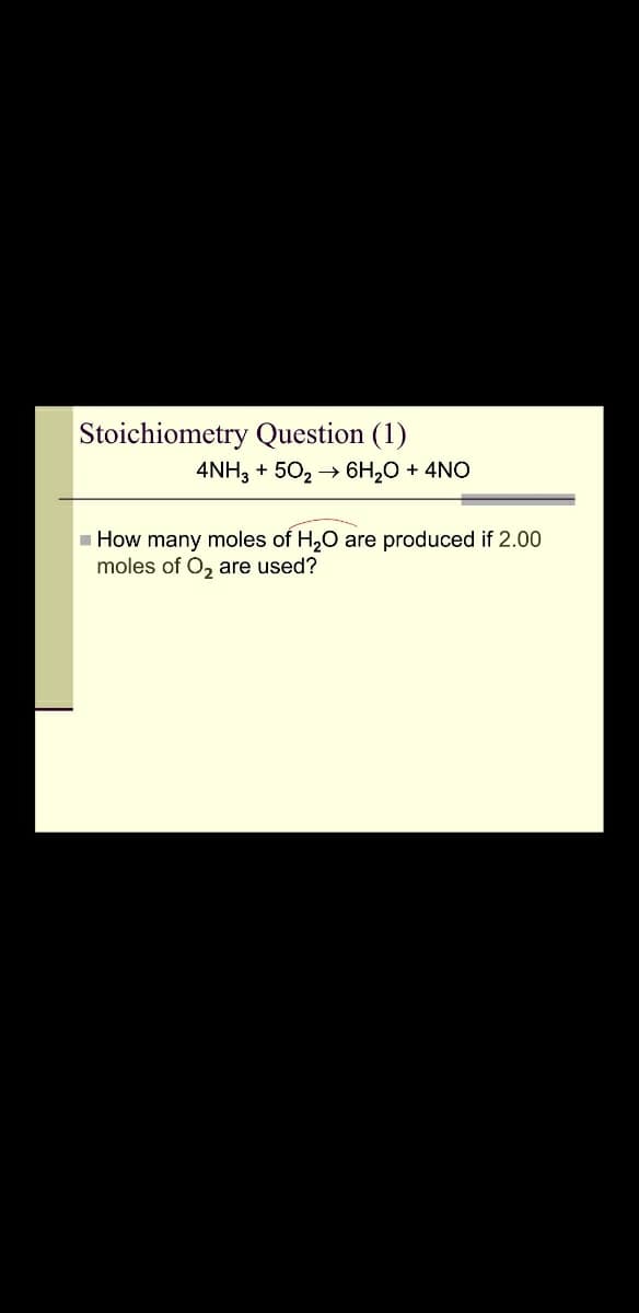 Stoichiometry Question (1)
4NH, + 50, → 6H,0 + 4NO
- How many moles of H,0 are produced if 2.00
moles of O, are used?
