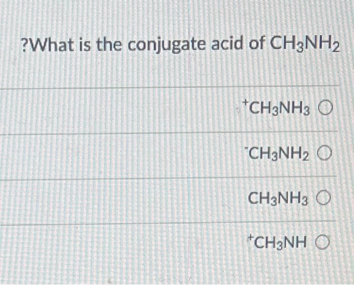 ?What is the conjugate acid of CH3NH₂
*CH3NH3 O
CH3NH₂ O
CH3NH3 O
CH3NH O