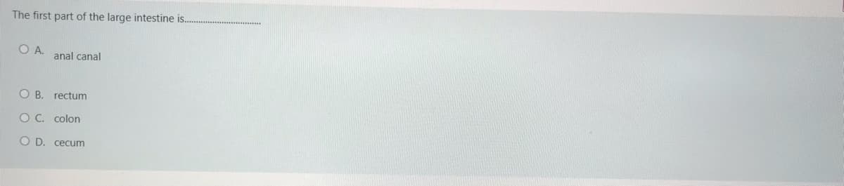 The first part of the large intestine is.
O A.
anal canal
O B. rectum
O C. colon
O D. cecum
