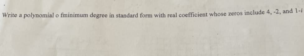 Write a polynomial o fminimum degree in standard form with real coefficient whose zeros include 4, -2, and 1-1
