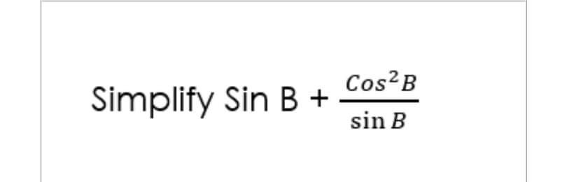 Cos B
Simplify Sin B +
sin B
