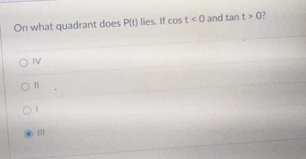 On what quadrant does P(t) lies. If cos t <0 and tan t > 0?
O IV

