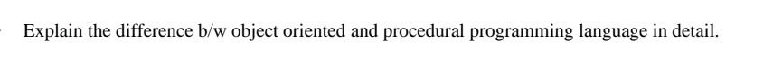 Explain the difference b/w object oriented and procedural programming language in detail.
