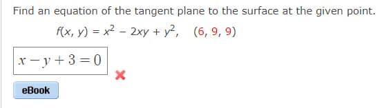 Find an equation of the tangent plane to the surface at the given point.
f(x, y) = x2 – 2xy + y², (6, 9, 9)
x - y + 3 = 0
еBook
