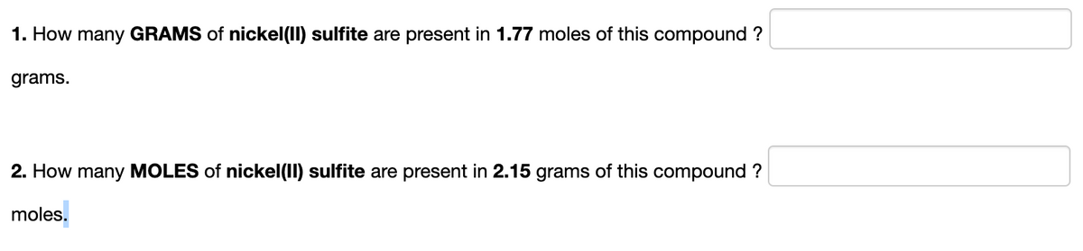 1. How many GRAMS of nickel(II) sulfite are present in 1.77 moles of this compound ?
grams.
2. How many MOLES of nickel(II) sulfite are present in 2.15 grams of this compound ?
moles.
