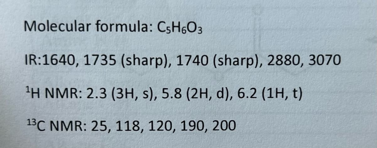 Molecular formula: C5H6O3
IR:1640, 1735 (sharp), 1740 (sharp), 2880, 3070
¹H NMR: 2.3 (3H, s), 5.8 (2H, d), 6.2 (1H, t)
13C NMR: 25, 118, 120, 190, 200