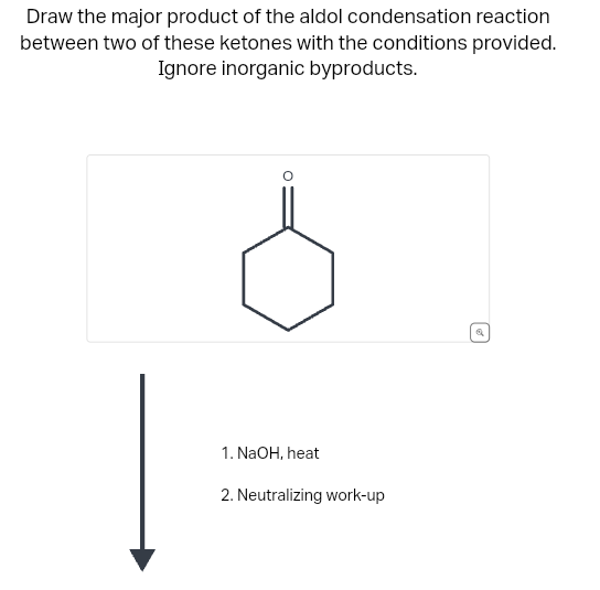 Draw the major product of the aldol condensation reaction
between two of these ketones with the conditions provided.
Ignore inorganic byproducts.
1. NaOH, heat
2. Neutralizing work-up
Q