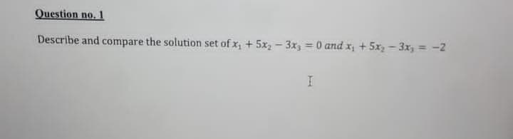 Question no. 1
Describe and compare the solution set of x, + 5x2 - 3x, 0 and x, + 5x - 3x, = -2
%3D
