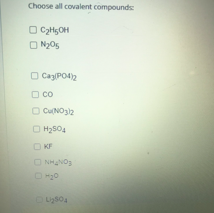 Choose all covalent compounds:
O C2H5OH
N205
Саз(РО4)2
CO
Cu(NO3)2
O H2SO4
O KF
ONHANO3
H20
O LizS04
LigSO4
