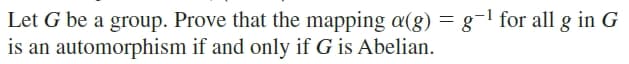 Let G be a group. Prove that the mapping a(g) = g-1 for all g in G
is an automorphism if and only if G is Abelian.
