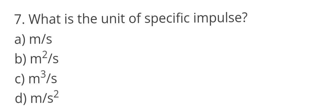 7. What is the unit of specific impulse?
a) m/s
b) m²/s
c) m³/s
d) m/s?
