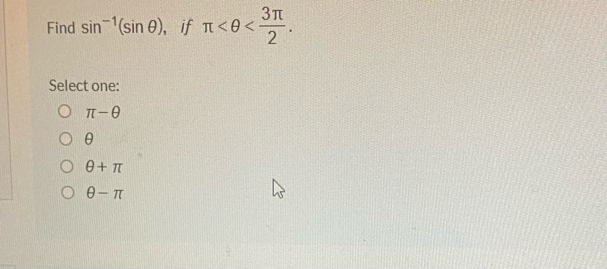 3T
Find sin (sin 0), if n<@<-
2
Select one:
O T-e
e+ T
O e-
