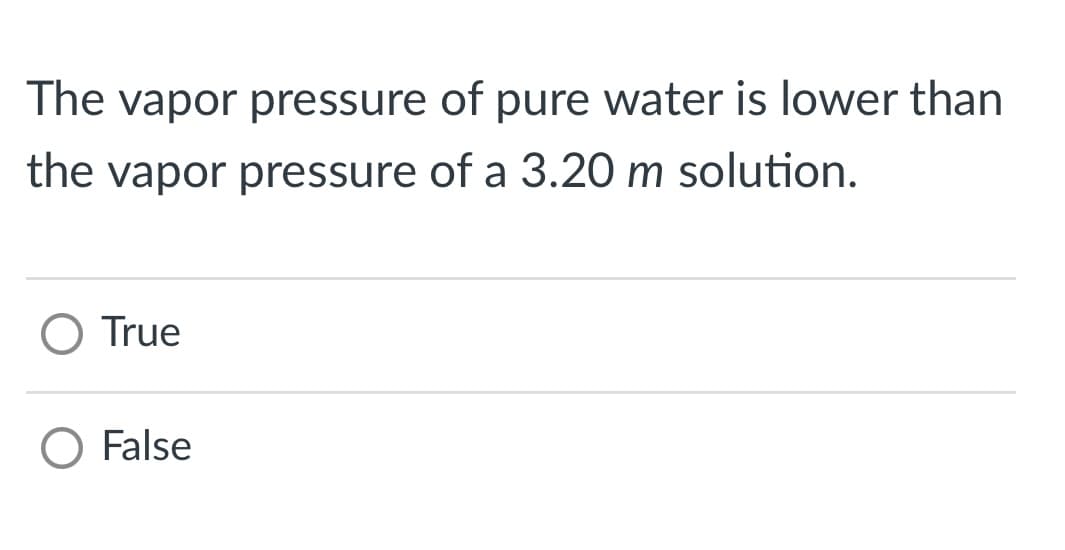 The vapor pressure of pure water is lower than
the vapor pressure of a 3.20 m solution.
O True
False

