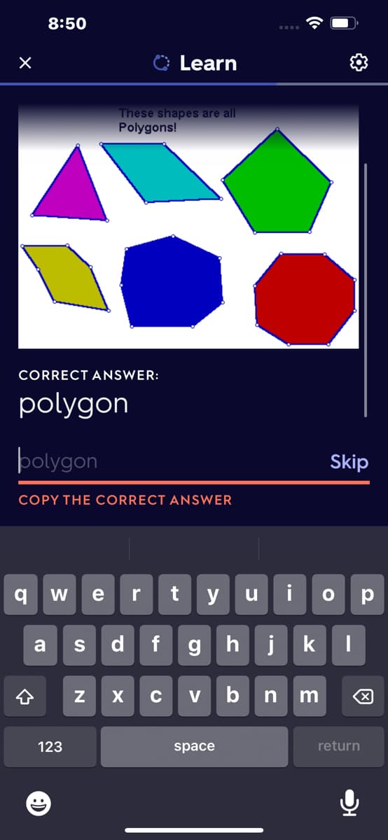8:50
Learn
These shapes are all
Polygons!
CORRECT ANSWER:
polygon
þolygon
Skip
COPY THE CORRECT ANSWER
e
uio p
W
r
y
d
ghjk
a
S
合
C
V
n
123
space
return
