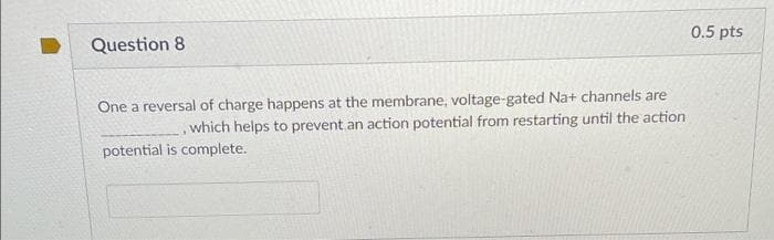 0.5 pts
Question 8
One a reversal of charge happens at the membrane, voltage-gated Na+ channels are
which helps to prevent an action potential from restarting until the action
potential is complete.
