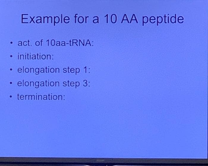 Example for a 10 AA peptide
• act. of 10aa-tRNA:
• initiation:
elongation step 1:
elongation step 3:
termination:
