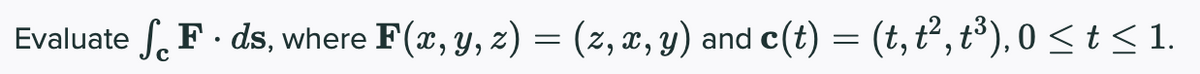 SF ds, where F(x, Y, z) = (2, x, y) and c(t) = (t, t², t³), 0 < t < 1.
Evaluate
