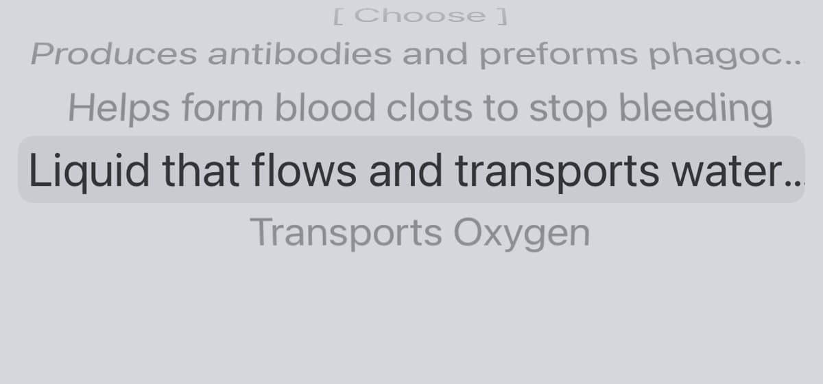 [ Choose]
Produces antibodies and preforms phagoc..
Helps form blood clots to stop bleeding
Liquid that flows and transports water..
Transports Oxygen
