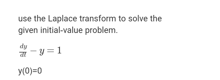 use the Laplace transform to solve the
given initial-value problem.
dy
dt
y = 1
y(0)=0
