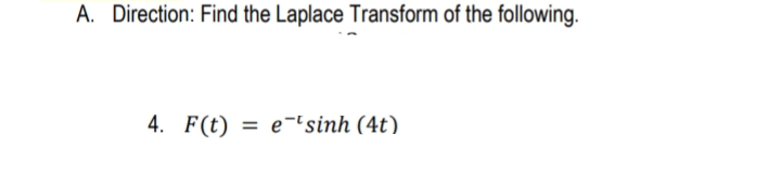 A. Direction: Find the Laplace Transform of the following.
4. F(t) = e-'sinh (4t)
