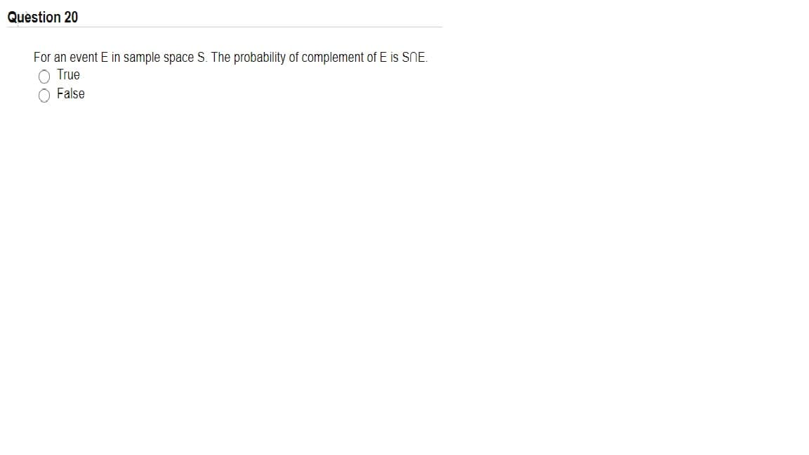 Question 20
For an event E in sample space S. The probability of complement of E is SNE.
O True
False
