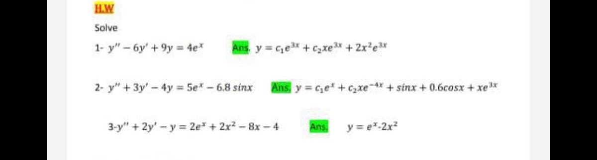 H.W
Solve
1- y"-6y' +9y 4e
Ans. y Cex + czxe3x + 2x'ex
2- y"+3y'- 4y 5e-6.8 sinx
Ans y c,e+Cxe-4x+sinx +0.6cosx + xex
3-y" + 2y'-y = 2e* + 2x? - 8x -4
Ans,
y = er-2x2
