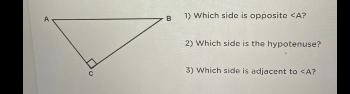 1) Which side is opposite <A?
A
B
2) Which side is the hypotenuse?
3) Which side is adjacent to <A?

