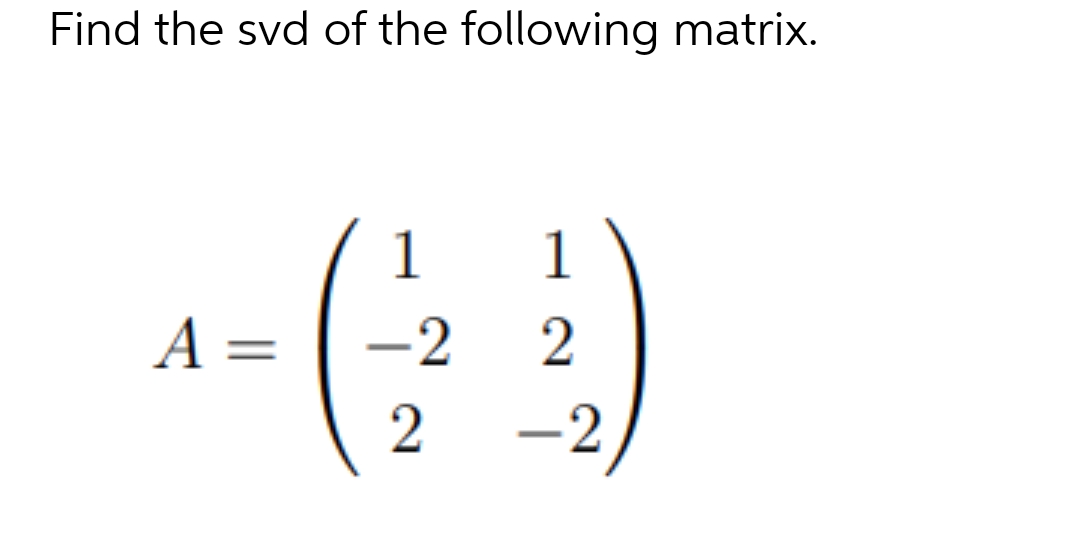 Find the svd of the following matrix.
A =
4- (12²2)
-2
-2