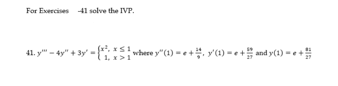 For Exercises
-41 solve the IVP.
41. y"' – 4y" + 3y' = {x*, x < 1
1, x >1
59
where y"(1) = e +, y'(1) = e + and y(1) = e +
