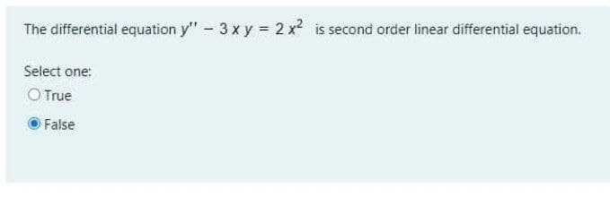 The differential equation y" - 3 x y = 2 x is second order linear differential equation.
Select one:
O True
False
