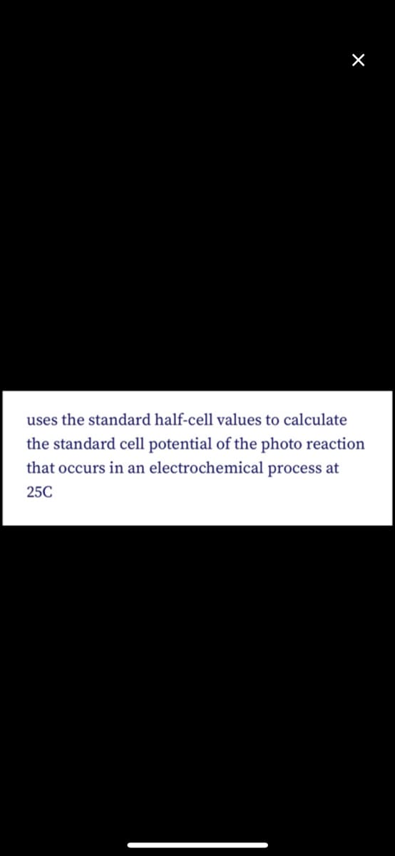 uses the standard half-cell values to calculate
the standard cell potential of the photo reaction
that occurs in an electrochemical process at
25C
