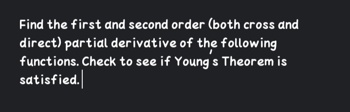 Find the first and second order (both cross and
direct) partial derivative of the following
functions. Check to see if Young s Theorem is
satisfied.
