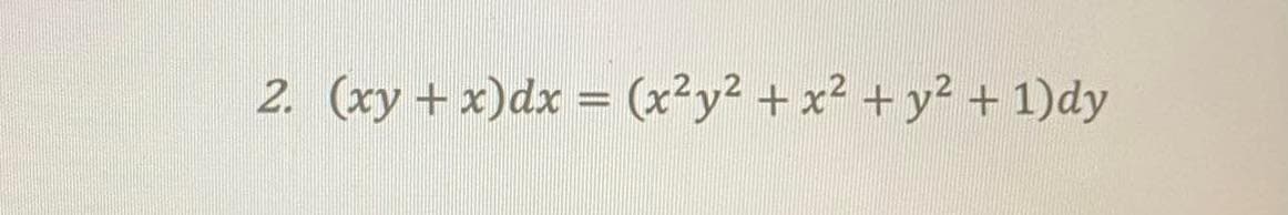 2. (xy + x) dx = (x²y² + x² + y² + 1)dy